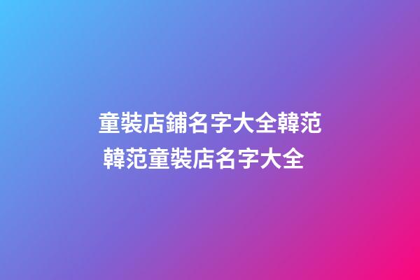 童裝店鋪名字大全韓范 韓范童裝店名字大全-第1張-店鋪起名-玄機派